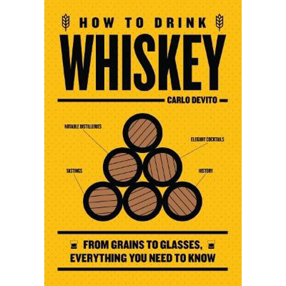 How to Drink Whiskey: From Grains to Glasses, Everything You Need to Know (Hardback) - Carlo DeVito
